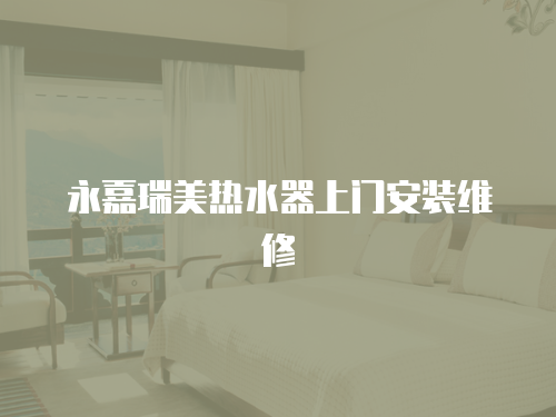 永嘉瑞美熱水器上門安裝維修