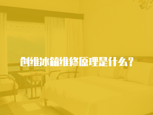 創維冰箱維修原理是什么？