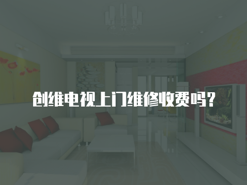 創維電視上門維修收費嗎？