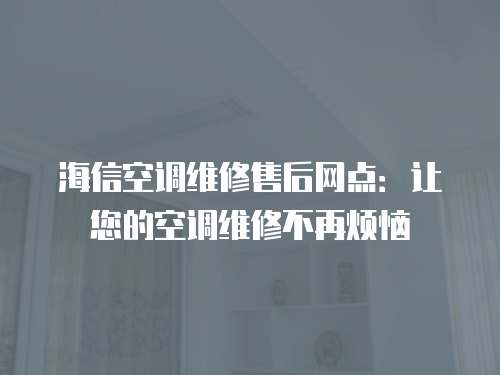 海信空調維修售后網點：讓您的空調維修不再煩惱