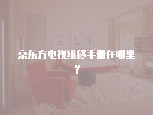 京東方電視維修手冊在哪里？