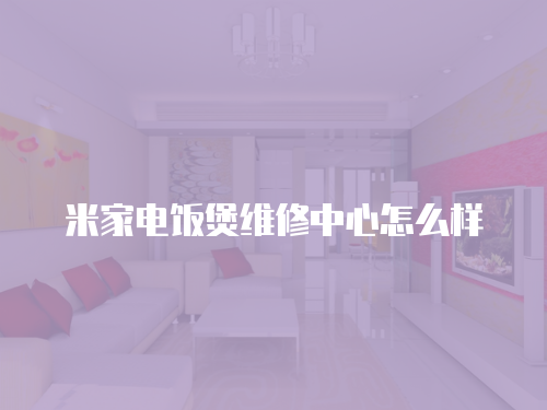 米家電飯煲維修中心怎么樣