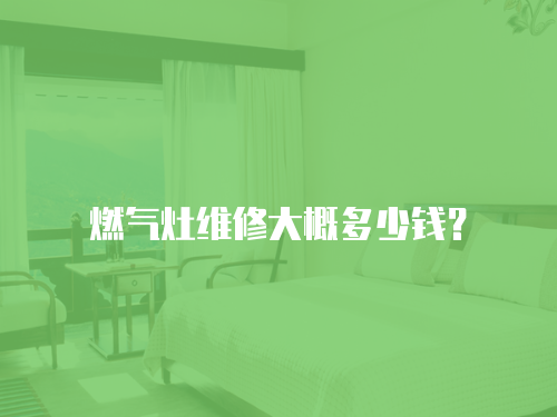 燃氣灶維修大概多少錢？