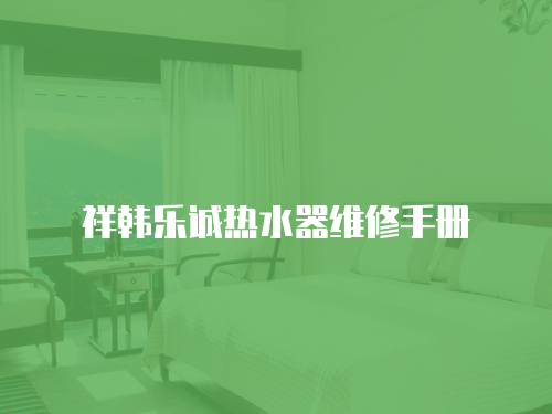 祥韓樂(lè)誠(chéng)熱水器維修手冊(cè)