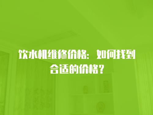 飲水機維修價格：如何找到合適的價格？