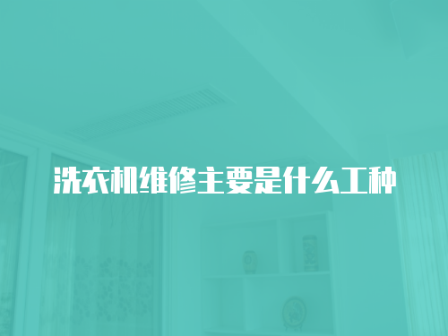 洗衣機維修主要是什么工種
