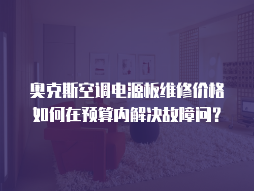 奧克斯空調電源板維修價格如何在預算內解決故障問？