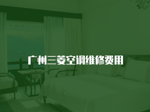 廣州三菱空調維修費用
