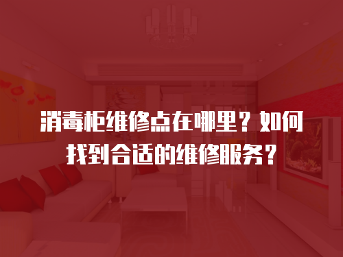 消毒柜維修點在哪里？如何找到合適的維修服務？