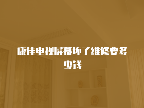 康佳電視屏幕壞了維修要多少錢