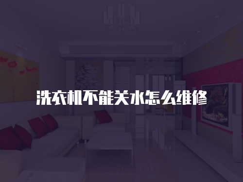 洗衣機不能關水怎么維修