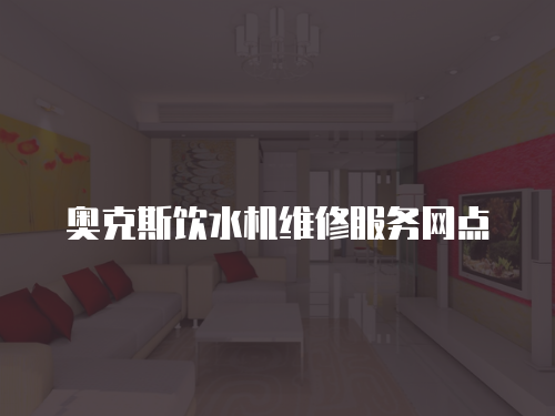 奧克斯飲水機維修服務網點