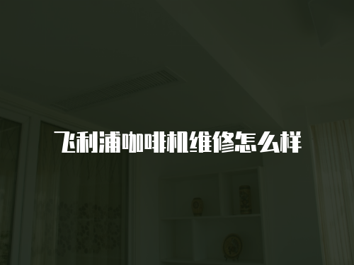 飛利浦咖啡機(jī)維修怎么樣