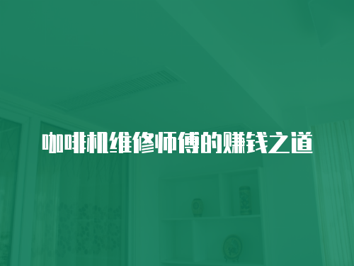咖啡機(jī)維修師傅的賺錢之道