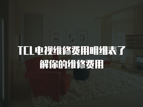 TCL電視維修費用明細表了解你的維修費用