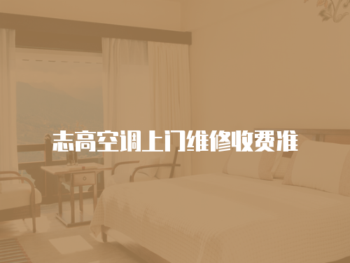 志高空調(diào)上門維修收費(fèi)準(zhǔn)
