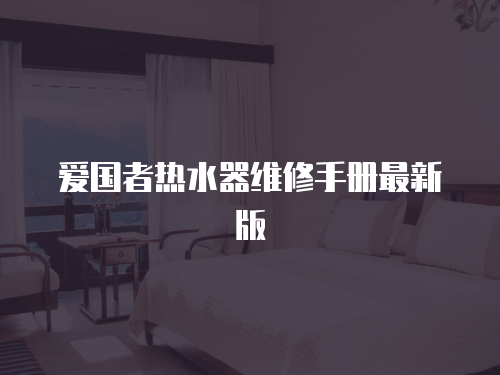 愛國者熱水器維修手冊最新版