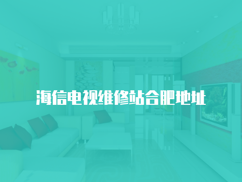 海信電視維修站合肥地址