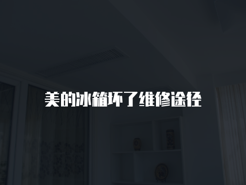 美的冰箱壞了維修途徑