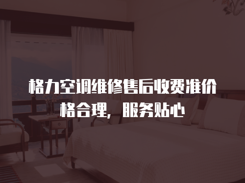 格力空調維修售后收費準價格合理，服務貼心