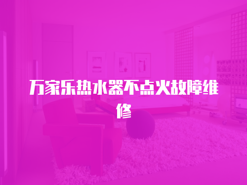 萬家樂熱水器不點(diǎn)火故障維修