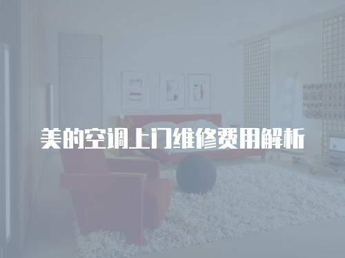 美的空調上門維修費用解析