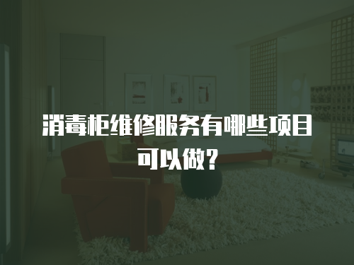消毒柜維修服務有哪些項目可以做？