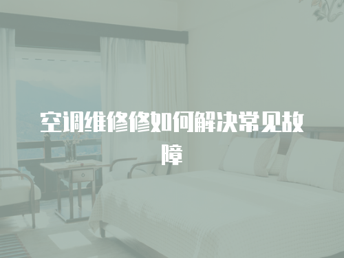  空調(diào)維修修如何解決常見故障