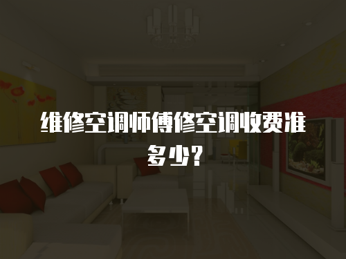 維修空調師傅修空調收費準多少？