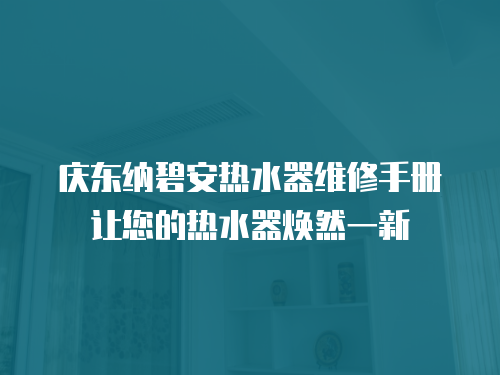 慶東納碧安熱水器維修手冊(cè)讓您的熱水器煥然一新