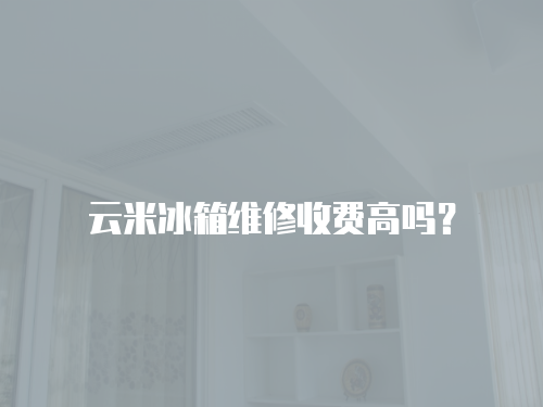 云米冰箱維修收費高嗎？
