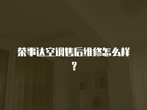 榮事達空調售后維修怎么樣？