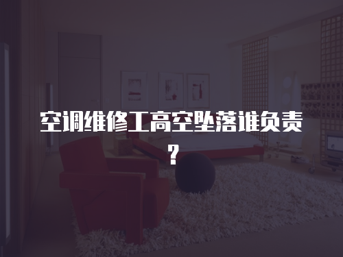 空調維修工高空墜落誰負責？