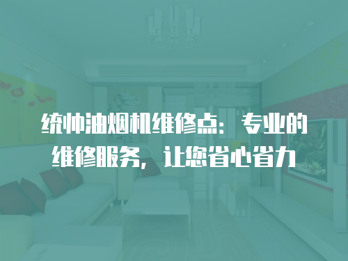 統帥油煙機維修點：專業的維修服務，讓您省心省力