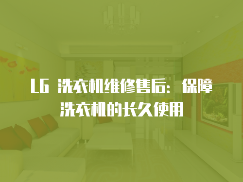 LG 洗衣機維修售后：保障洗衣機的長久使用