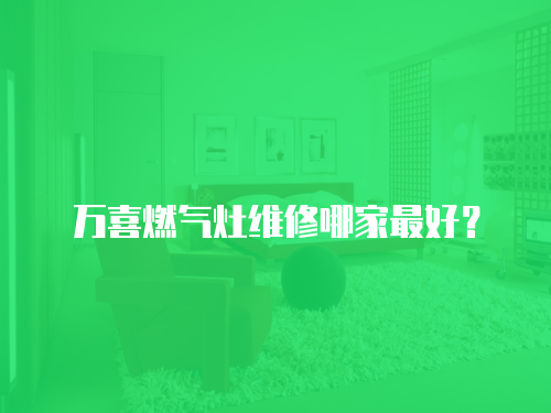 萬喜燃氣灶維修哪家最好？