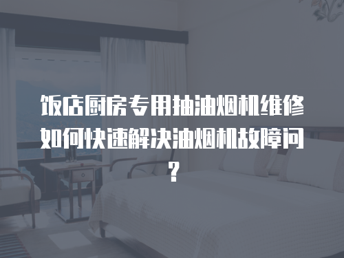 飯店廚房專用抽油煙機(jī)維修如何快速解決油煙機(jī)故障問(wèn)？