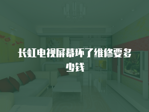 長虹電視屏幕壞了維修要多少錢