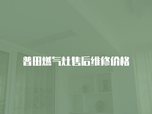 普田燃氣灶售后維修價格