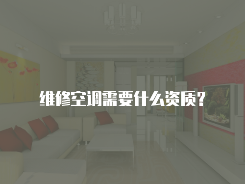 維修空調需要什么資質？