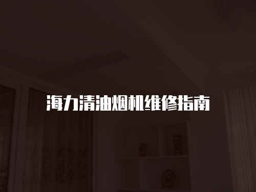 海力清油煙機(jī)維修指南
