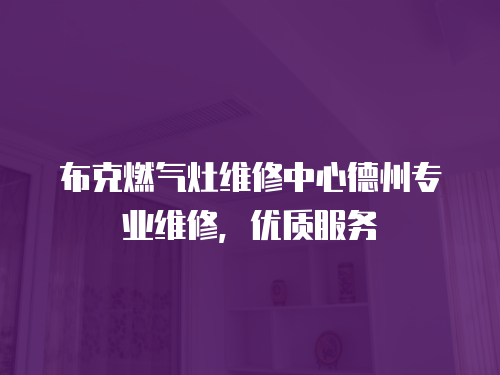 布克燃氣灶維修中心德州專業維修，優質服務