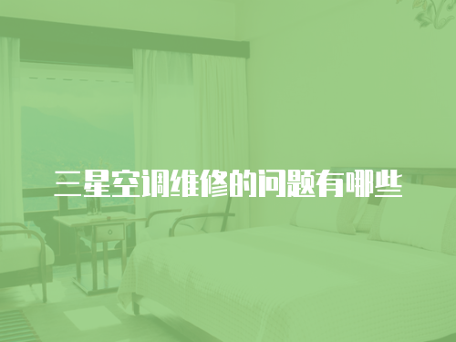三星空調(diào)維修的問題有哪些