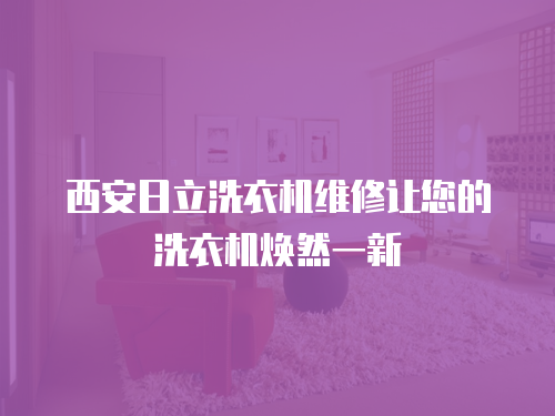 西安日立洗衣機維修讓您的洗衣機煥然一新