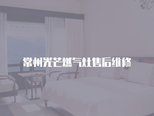 常州光芒燃?xì)庠钍酆缶S修