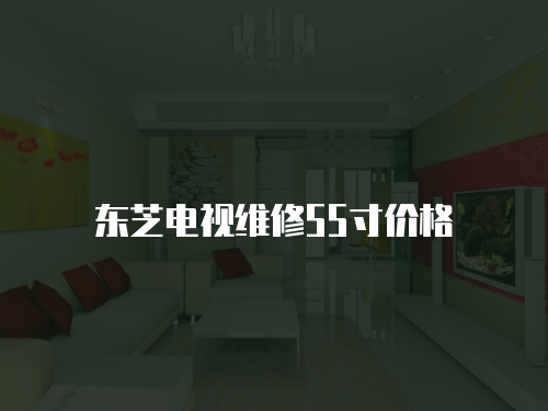 東芝電視維修55寸價格