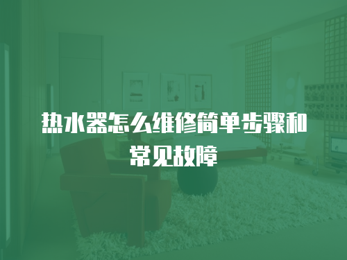 熱水器怎么維修簡單步驟和常見故障
