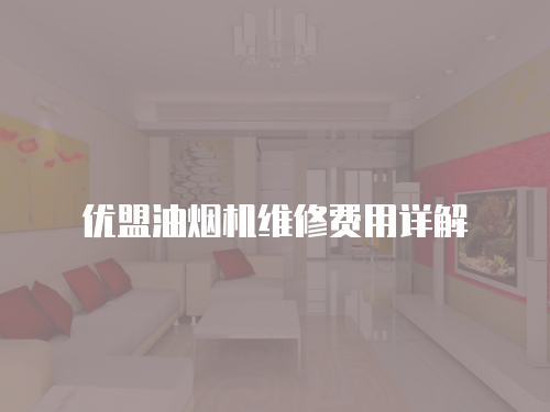優盟油煙機維修費用詳解