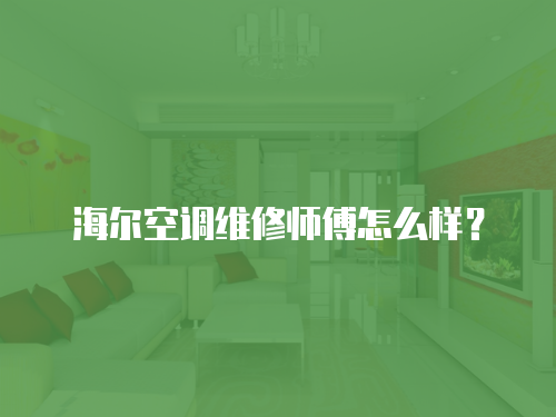 海爾空調(diào)維修師傅怎么樣？