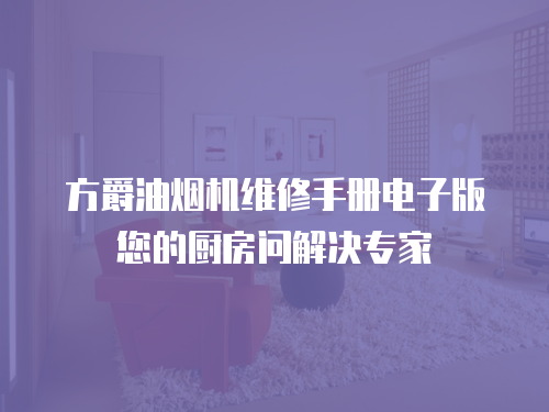 方爵油煙機維修手冊電子版您的廚房問解決專家